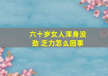 六十岁女人浑身没劲 乏力怎么回事